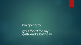 I’m going to
go all out for my
girlfriend’s birthday
 