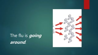 The flu is going
around.
 