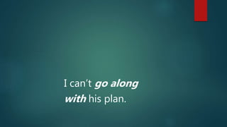 I can’t go along
with his plan.
 