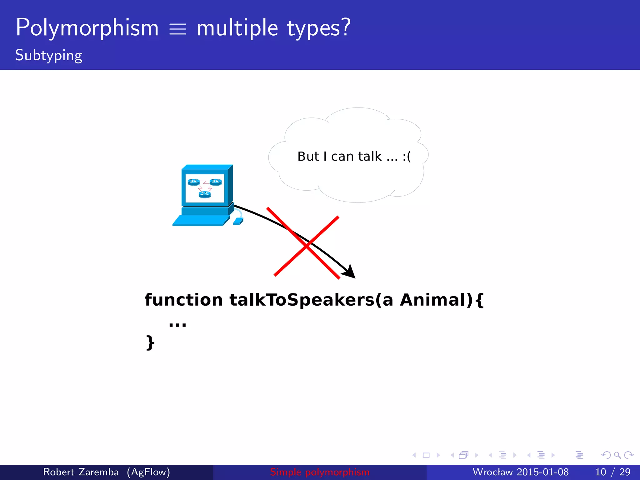 Polymorphism ≡ multiple types?
Subtyping
Robert Zaremba (AgFlow) Simple polymorphism Wroclaw 2015-01-08 10 / 29
 