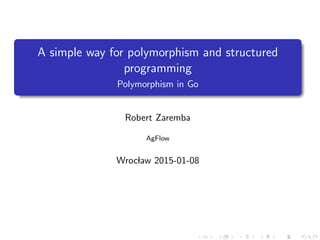 A simple way for polymorphism and structured
programming
Polymorphism in Go
Robert Zaremba
AgFlow
Wroclaw 2015-01-08
 