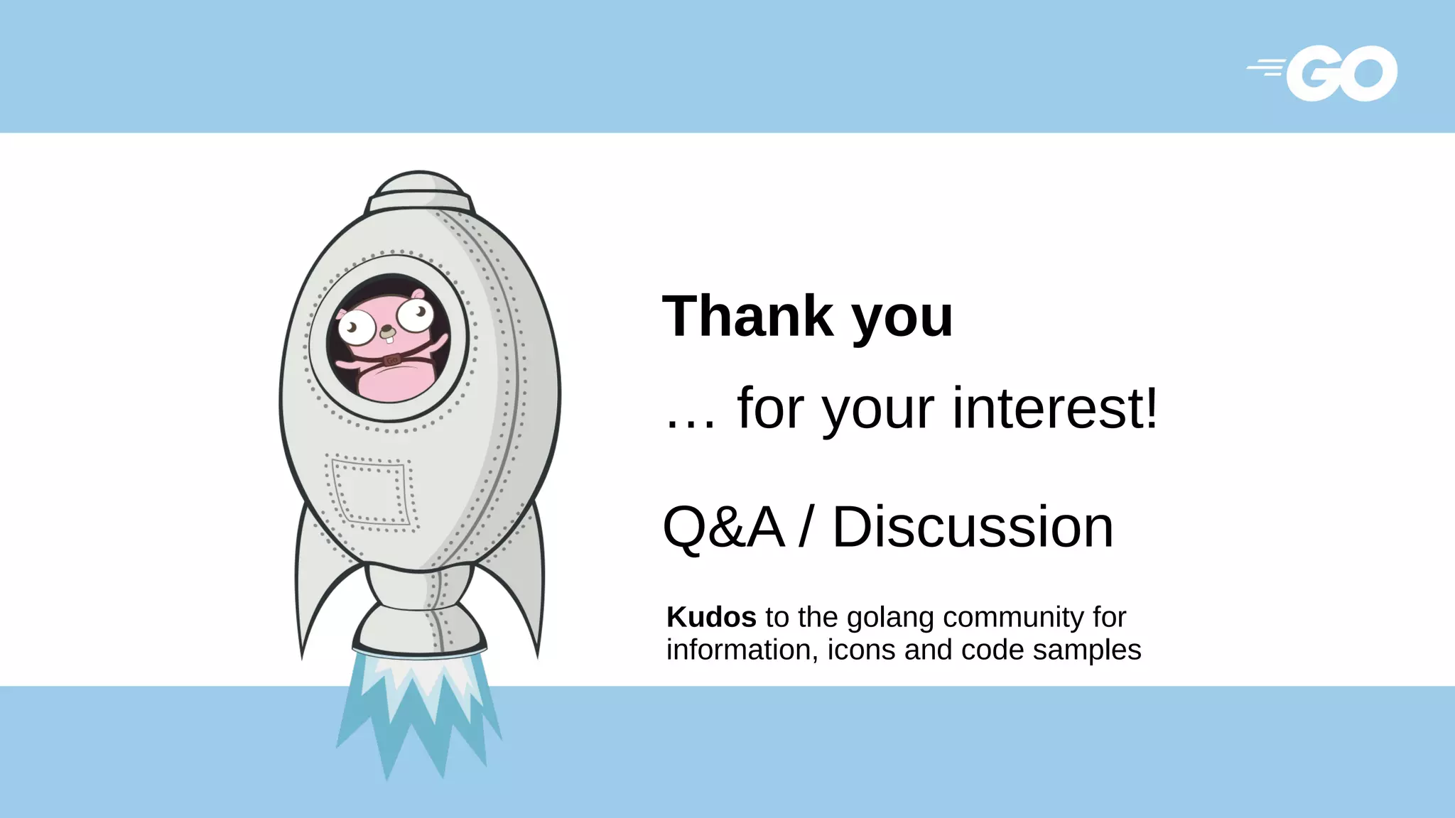 Thank you
… for your interest!
Q&A / Discussion
Kudos to the golang community for
information, icons and code samples
 