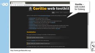 http://www.gorillatoolkit.org/
Gorilla –
web toolkit
for Golang
Gorilla –
web toolkit
for Golang
 