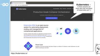 https://kubernetes.io/
Kubernetes –
Is there anyone out
there who has not heard
of Kubernetes yet? ;)
Kubernetes –
Is there anyone out
there who has not heard
of Kubernetes yet? ;)
 