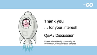 Thank you
… for your interest!
Q&A / Discussion
Kudos to the golang community for
information, icons and code samples
 