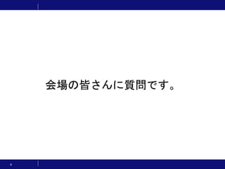 6
会場の皆さんに質問です。
 