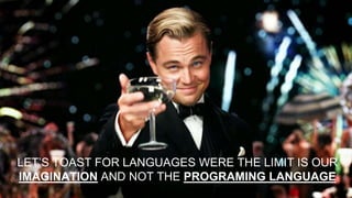 LET’S TOAST FOR LANGUAGES WERE THE LIMIT IS OUR
IMAGINATION AND NOT THE PROGRAMING LANGUAGE
 