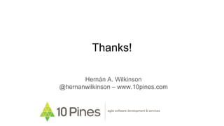 Thanks!
Hernán A. Wilkinson
@hernanwilkinson – www.10pines.com
agile software development & services
 