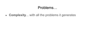 Problems…
● Complexity... with all the problems it generates
 
