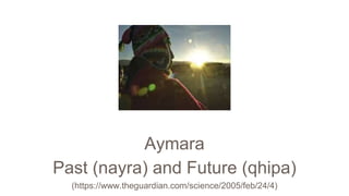 Aymara
Past (nayra) and Future (qhipa)
(https://www.theguardian.com/science/2005/feb/24/4)
 