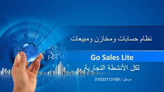‫ومبيعات‬ ‫ومخازن‬ ‫حسابات‬ ‫نظام‬
Go Sales Lite
‫التجارية‬ ‫األنشطة‬ ‫لكل‬
‫موبايل‬/01033113169
 