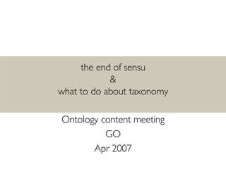 the end of sensu & what to do about taxonomy Ontology content meeting GO Apr 2007 