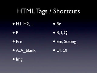 HTML Tags / Shortcuts
• H1, H2, ...   • Br
•P              • B, I, Q
• Pre           • Em, Strong
• A, A_blank    • Ul, Ol
• Img
 