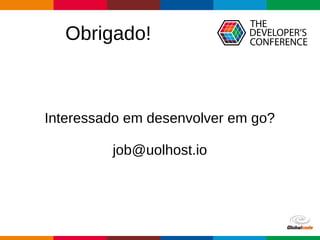 Globalcode – Open4education
Obrigado!
Interessado em desenvolver em go?
job@uolhost.io
 