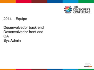 Globalcode – Open4education
2014 – Equipe
Desenvolvedor back end
Desenvolvedor front end
QA
Sys Admin
 