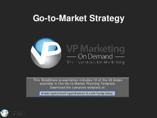 Go-to-Market Strategy




This SlideShare presentation includes 10 of the 30 slides
    available in the Go-to-Market Planning Template.
          Download the complete template at:
     www.vpmarketingondemand.com/templates
 