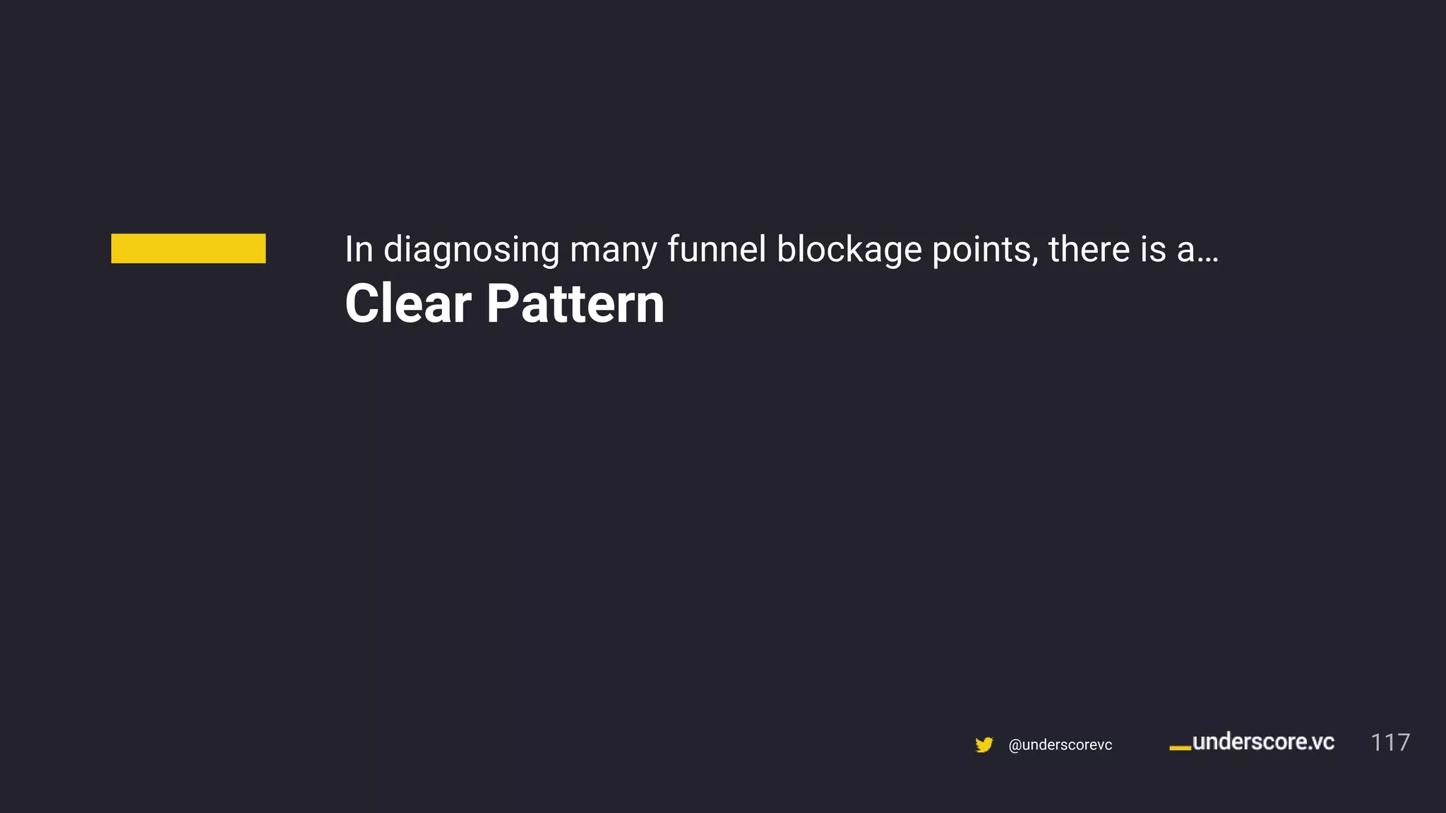 Confidential & Proprietary @underscorevc
In diagnosing many funnel blockage points, there is a…
Clear Pattern
117
 