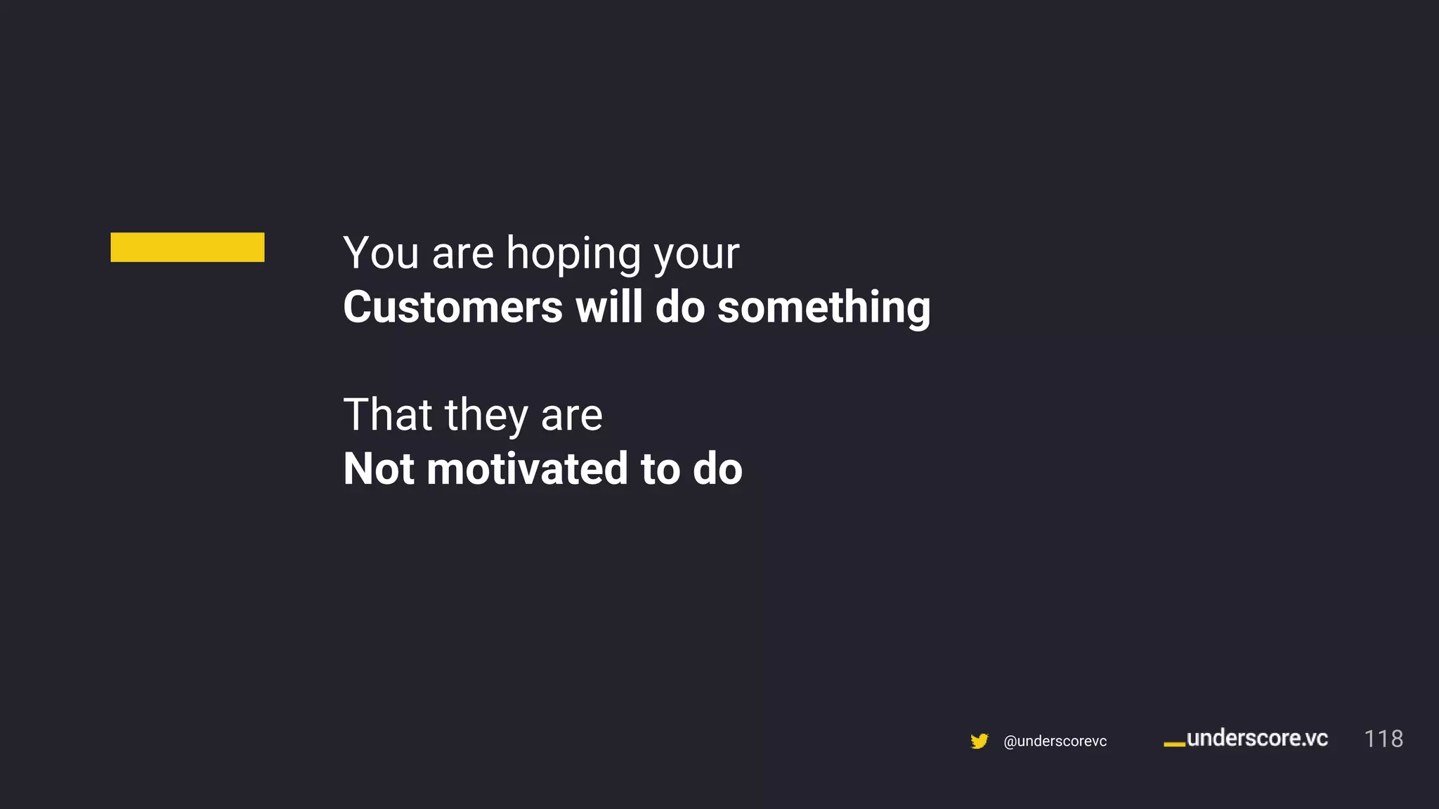 Confidential & Proprietary @underscorevc
You are hoping your
Customers will do something
That they are
Not motivated to do
118
 