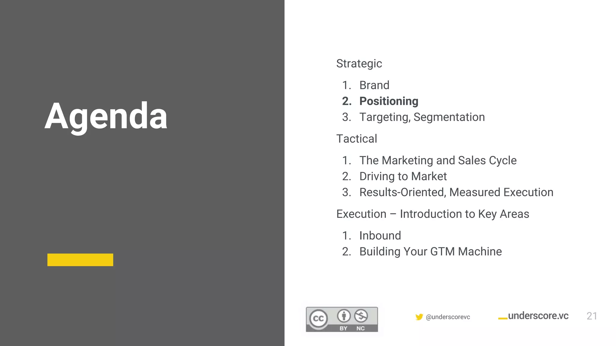 Confidential & Proprietary @underscorevc
Agenda
Strategic
1. Brand
2. Positioning
3. Targeting, Segmentation
Tactical
1. The Marketing and Sales Cycle
2. Driving to Market
3. Results-Oriented, Measured Execution
Execution – Introduction to Key Areas
1. Inbound
2. Building Your GTM Machine
21
 