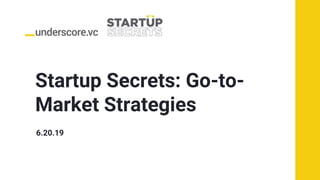 Startup Secrets: Go-to-
Market Strategies
6.20.19
 