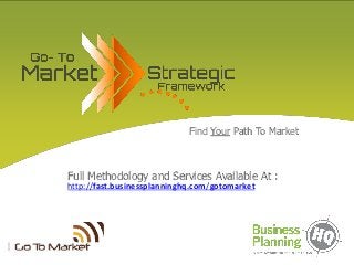 Find Your Path To Market
Full Methodology and Services Available At :
http://fast.businessplanninghq.com/gotomarket
 