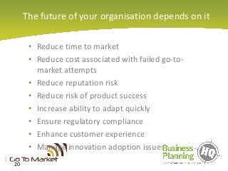 The future of your organisation depends on it
• Reduce time to market
• Reduce cost associated with failed go-to-
market a...