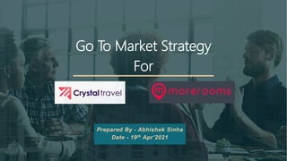 Go To Market Strategy
For
Prepared By - Abhishek Sinha
Date - 19th Apr’2021
 