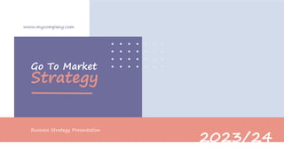 Go To Market
Strategy
www.mycompany.com
Business Strategy Presentation
2023/24
 