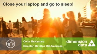 Colin McNamara
Director, DevOps DD Americas
Close your laptop and go to sleep!
 