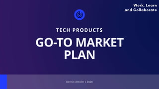 Dennis Antolin | 2020
TECH PRODUCTS
GO-TO MARKET
PLAN
Work, Learn
and Collaborate
 