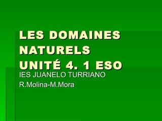 LES DOMAINES NATURELS UNITÉ 4. 1 ESO IES JUANELO TURRIANO R.Molina-M.Mora  