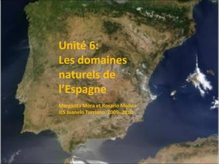 Unité 6:  Les domaines naturels de l’Espagne Margarita Mora et Rosario Molina IES Juanelo Turriano. 2009-.2010 