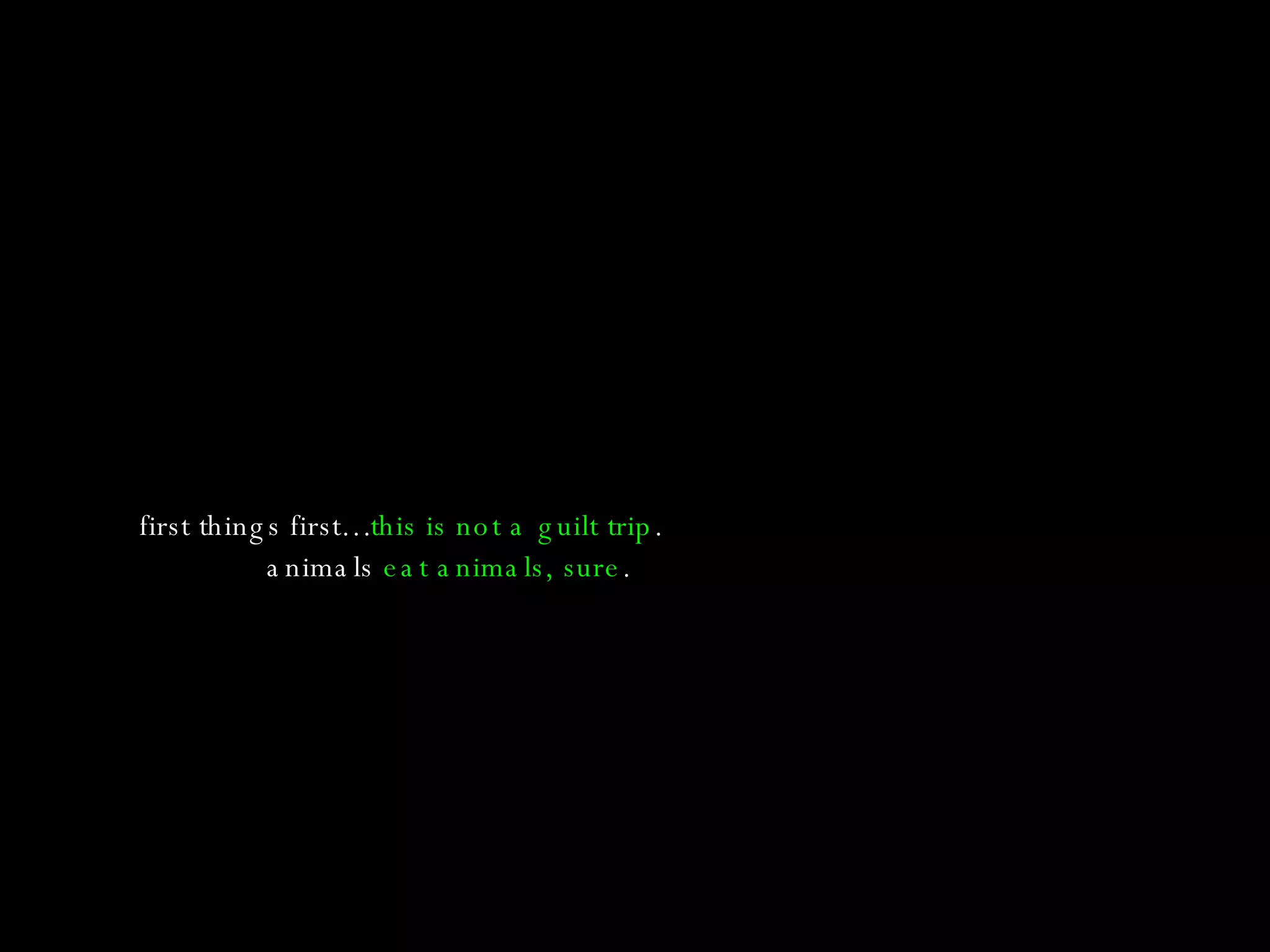 first things first… this is not a guilt trip . animals  eat animals, sure . 