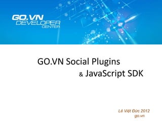 GO.VN Social Plugins
         & JavaScript SDK




                   Lê Việt Đức 2012
                            go.vn
 