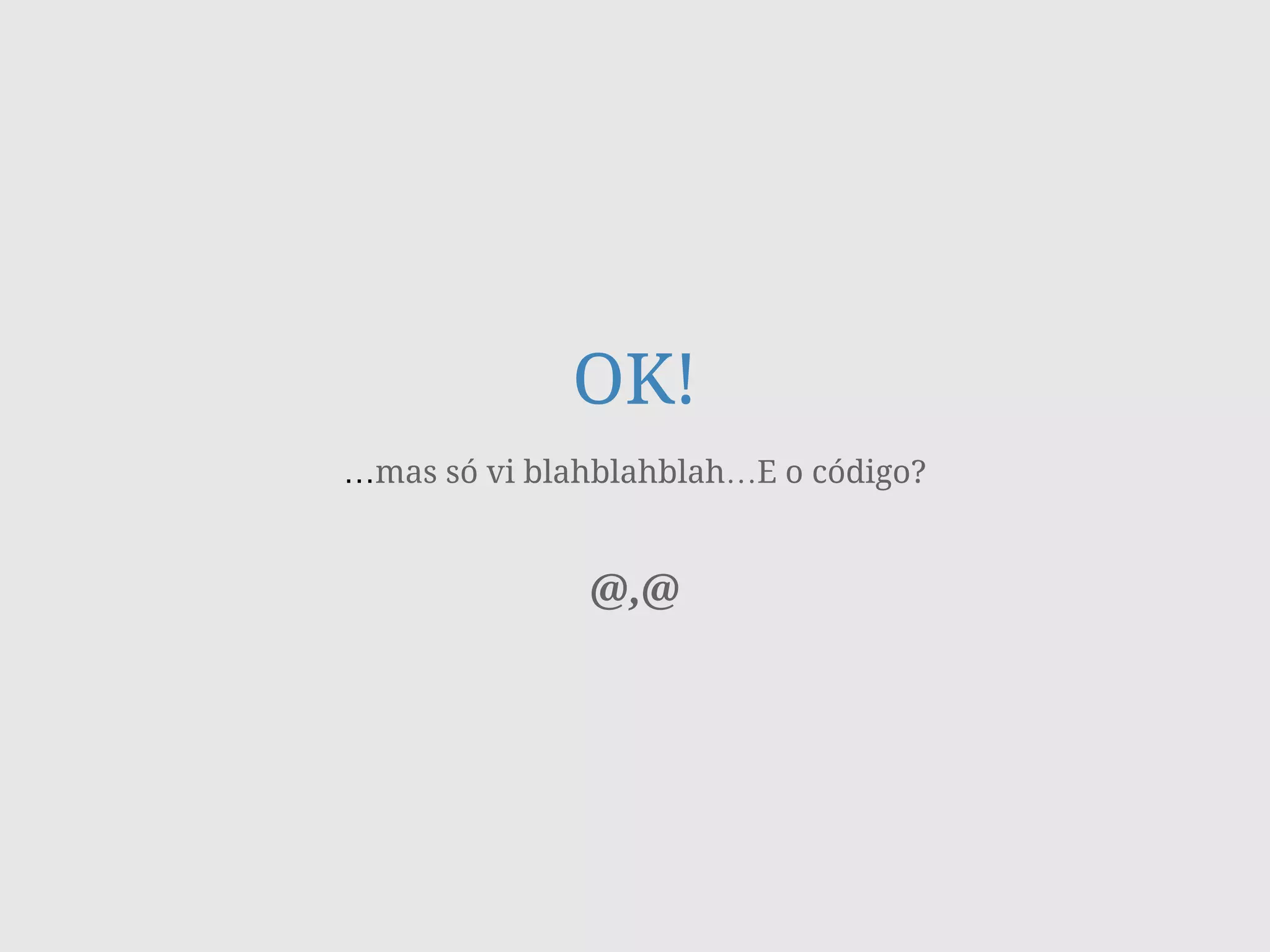 OK!
…mas só vi blahblahblah…E o código?
!
!
@,@
 