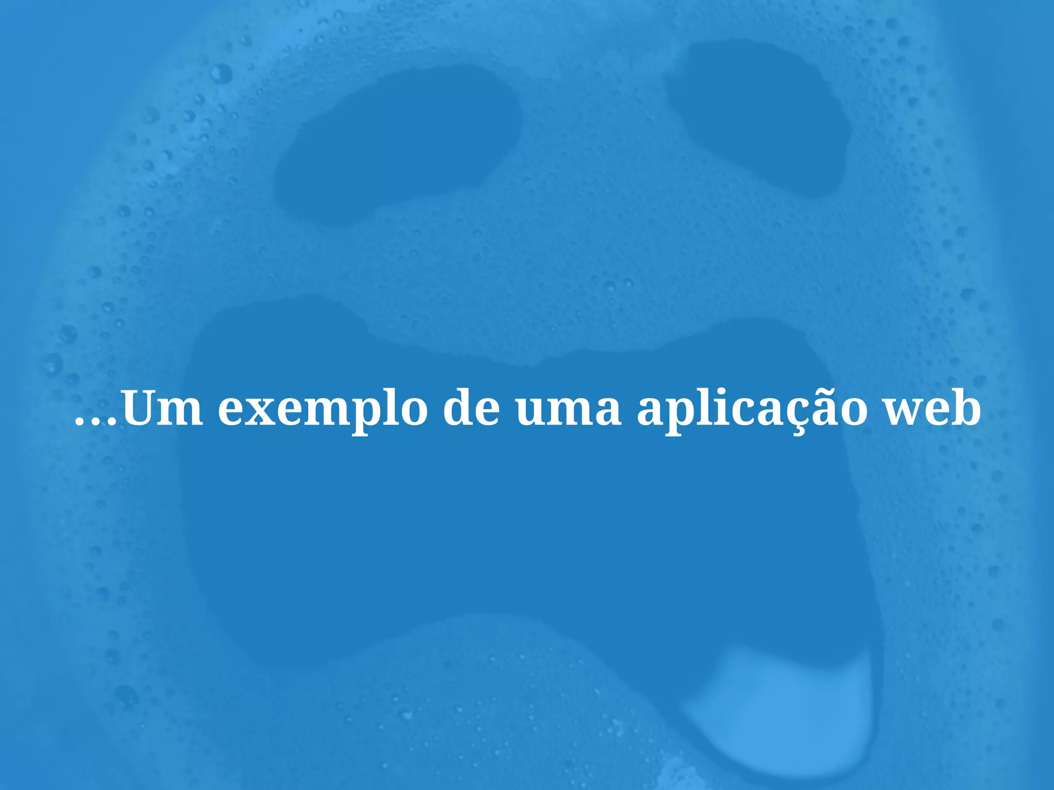 …Um exemplo de uma aplicação web
 