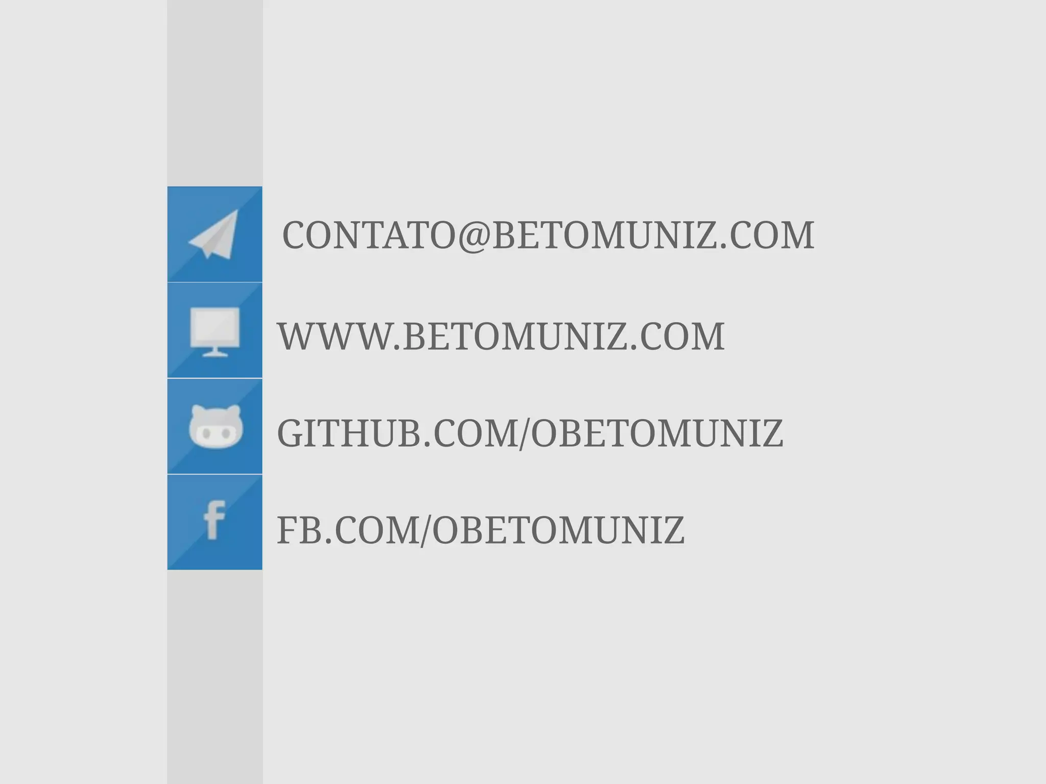 CONTATO@BETOMUNIZ.COM
WWW.BETOMUNIZ.COM
GITHUB.COM/OBETOMUNIZ
FB.COM/OBETOMUNIZ
 