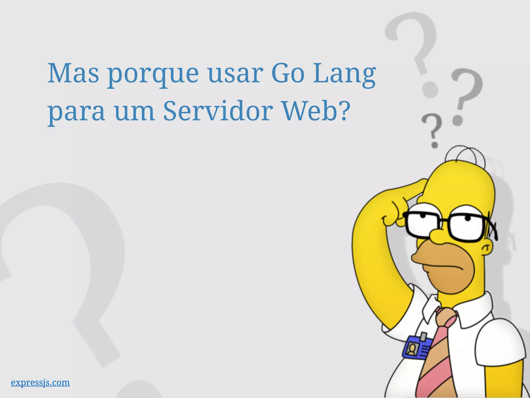 Mas porque usar Go Lang
para um Servidor Web?
 