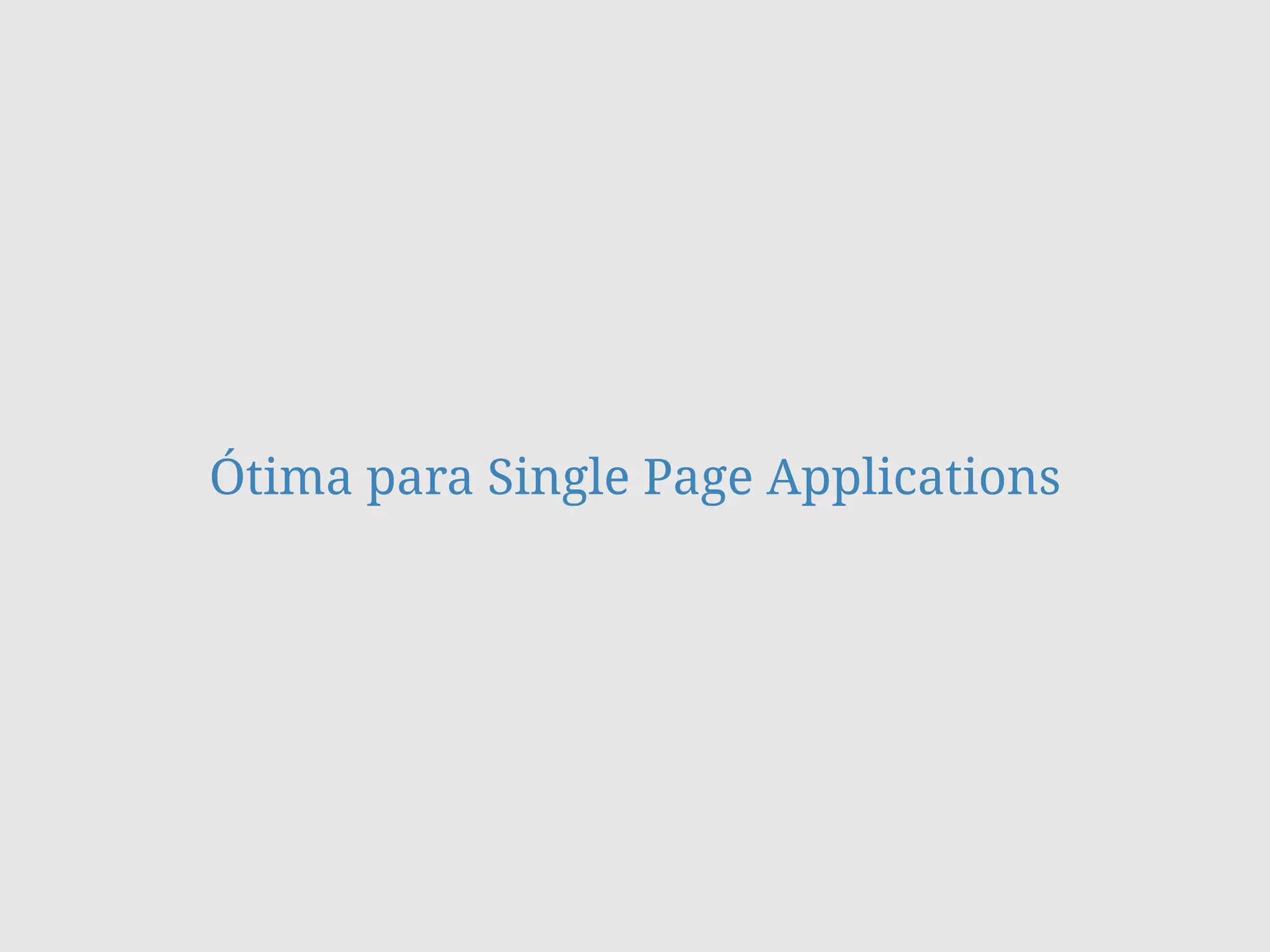Ótima para Single Page Applications
 