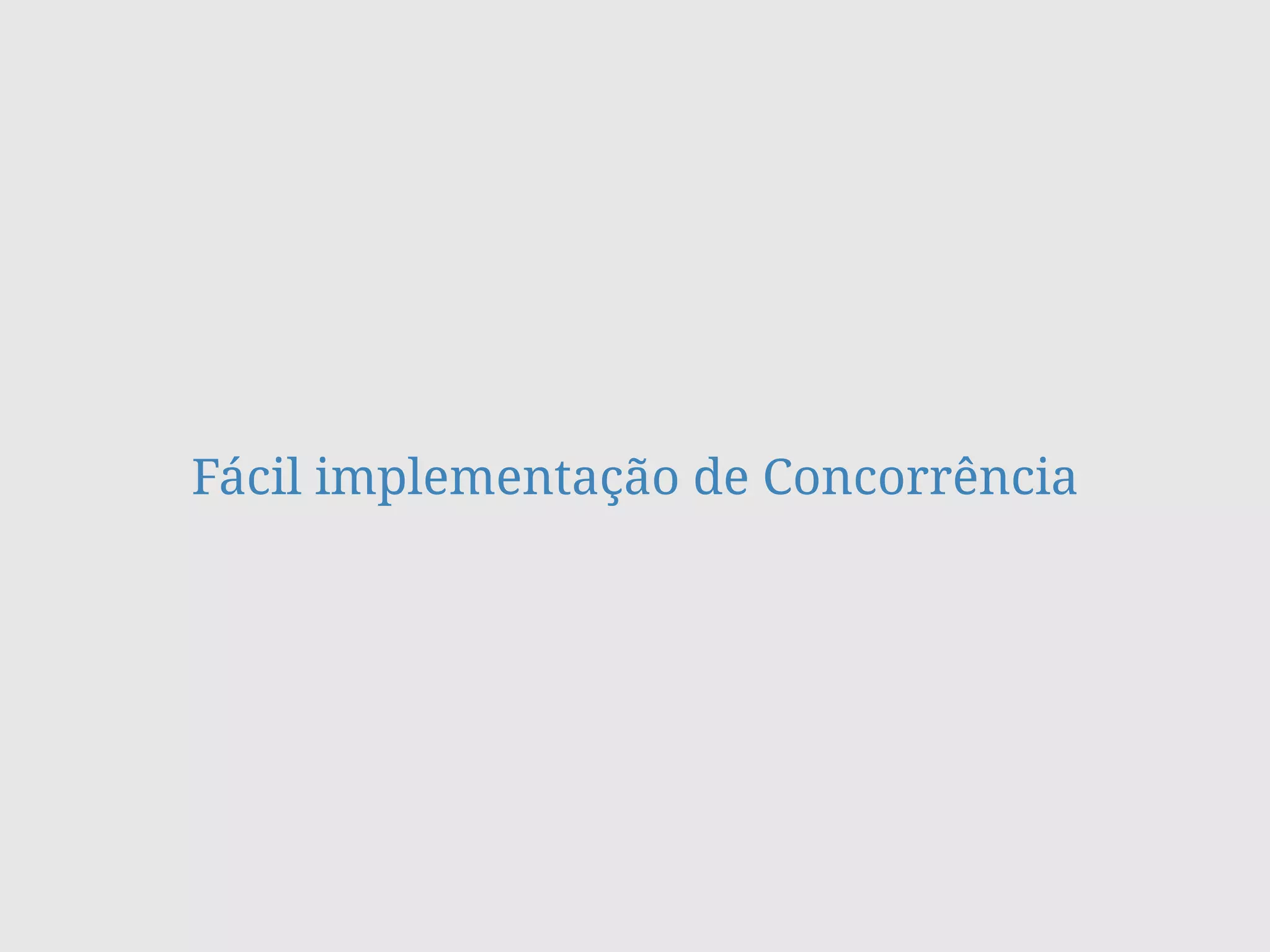 Fácil implementação de Concorrência
 
