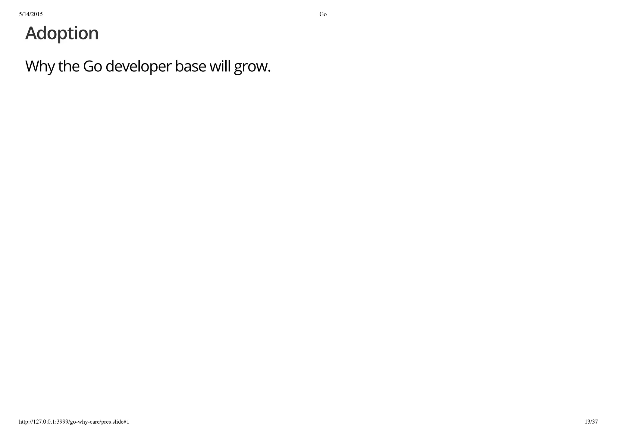 5/14/2015 Go
http://127.0.0.1:3999/go-why-care/pres.slide#1 13/37
Adoption
Why the Go developer base will grow.
 