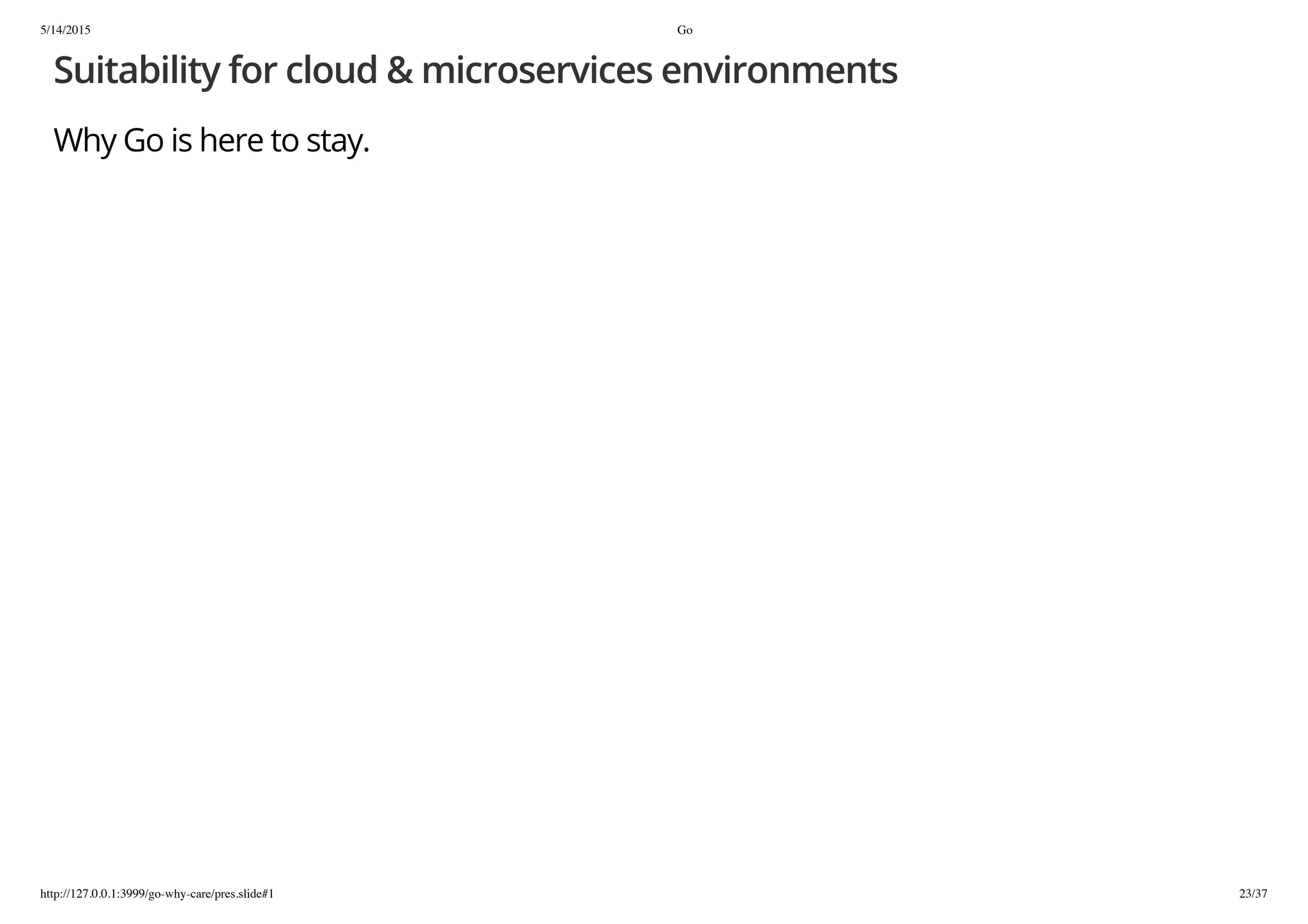 5/14/2015 Go
http://127.0.0.1:3999/go-why-care/pres.slide#1 23/37
Suitability for cloud & microservices environments
Why Go is here to stay.
 