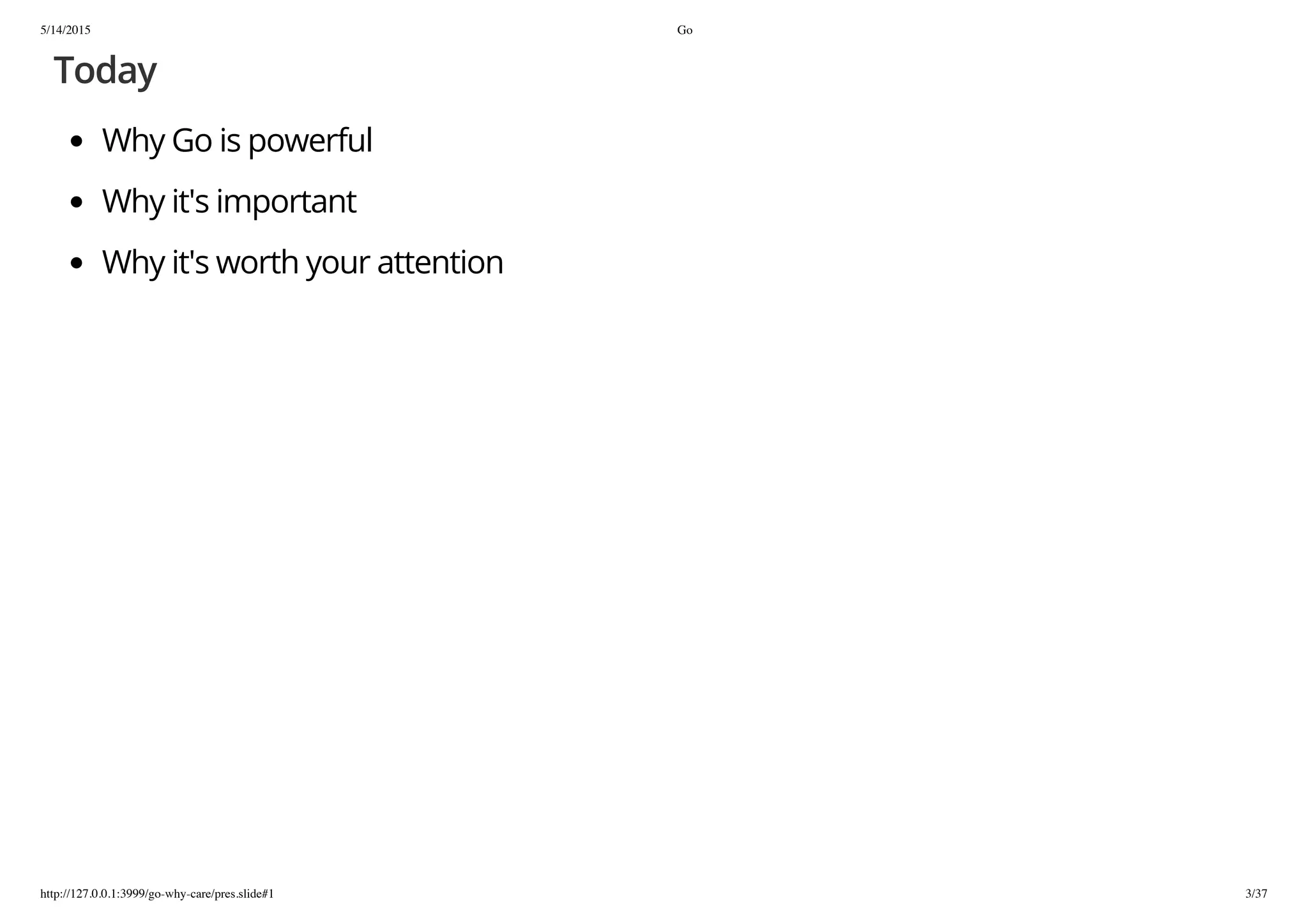 5/14/2015 Go
http://127.0.0.1:3999/go-why-care/pres.slide#1 3/37
Today
Why Go is powerful
Why it's important
Why it's worth your attention
 
