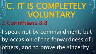 C. IT IS COMPLETELY
VOLUNTARY
2 Corinthians 8:8
I speak not by commandment, but
by occasion of the forwardness of
others, and to prove the sincerity
 