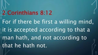 2 Corinthians 8:12
For if there be first a willing mind,
it is accepted according to that a
man hath, and not according to
that he hath not.
 