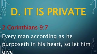 D. IT IS PRIVATE
2 Corinthians 9:7
Every man according as he
purposeth in his heart, so let him
give
 