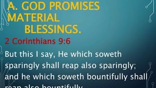 A. GOD PROMISES
MATERIAL
BLESSINGS.
2 Corinthians 9:6
But this I say, He which soweth
sparingly shall reap also sparingly;
and he which soweth bountifully shall
 