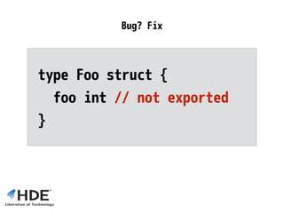rv := reflect.ValueOf(…)
fv := rv.Field(1<<63-1) // 1.7 PANICs
if fv == reflect.Value{} {
// <1.6 silently returns zero value
}
Bug Fix
 
