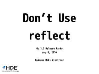 Don’t Use
reflect
Go 1.7 Release Party
Aug 8, 2016
Daisuke Maki @lestrrat
 