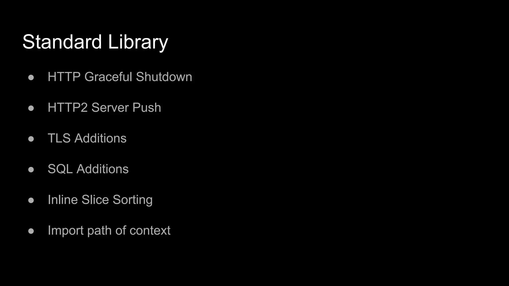Standard Library
● HTTP Graceful Shutdown
● HTTP2 Server Push
● TLS Additions
● SQL Additions
● Inline Slice Sorting
● Import path of context
 